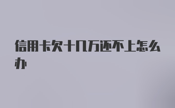 信用卡欠十几万还不上怎么办