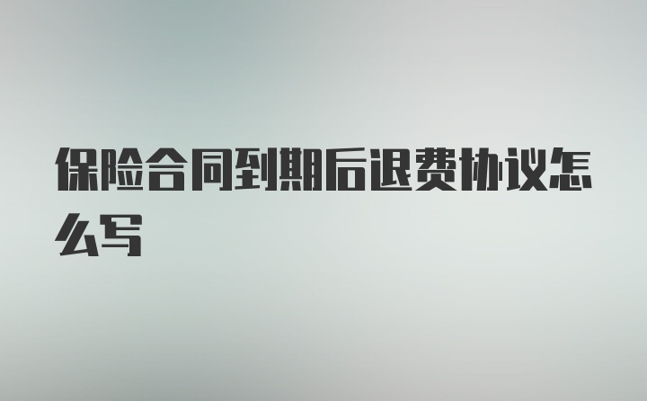 保险合同到期后退费协议怎么写