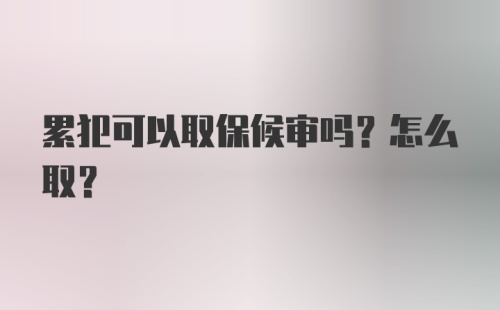 累犯可以取保候审吗？怎么取？