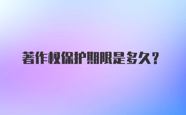 著作权保护期限是多久?