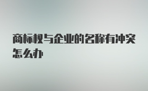 商标权与企业的名称有冲突怎么办