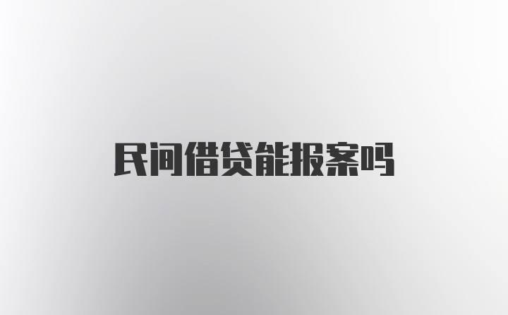 民间借贷能报案吗