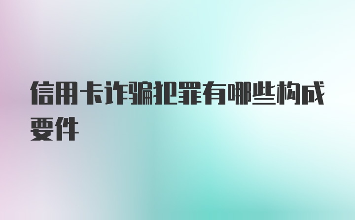 信用卡诈骗犯罪有哪些构成要件