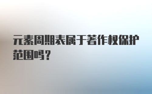 元素周期表属于著作权保护范围吗？