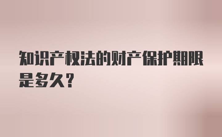 知识产权法的财产保护期限是多久？