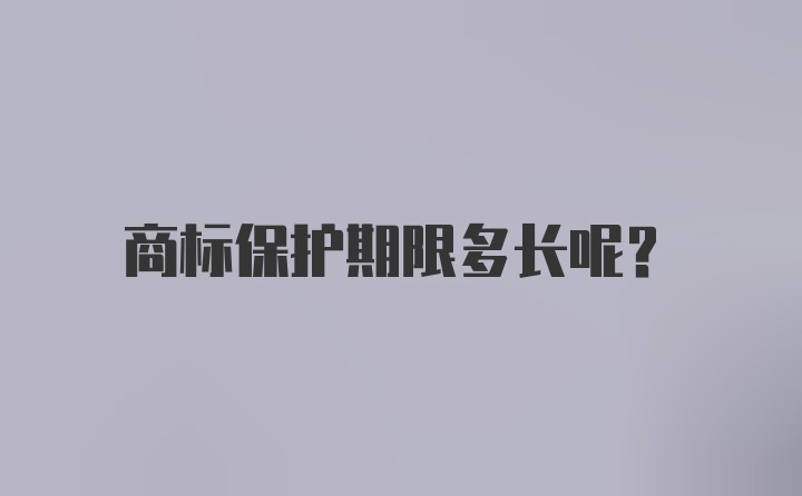 商标保护期限多长呢？