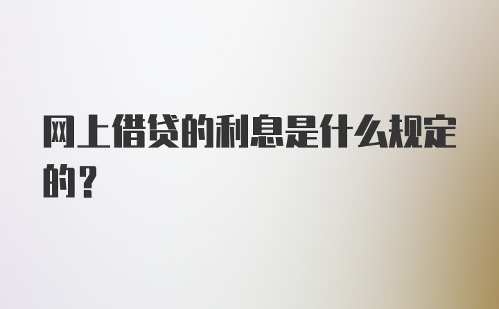 网上借贷的利息是什么规定的？