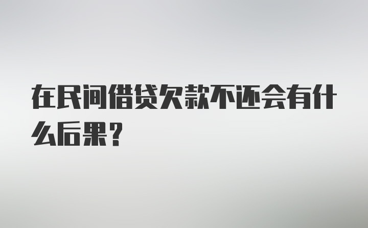 在民间借贷欠款不还会有什么后果？