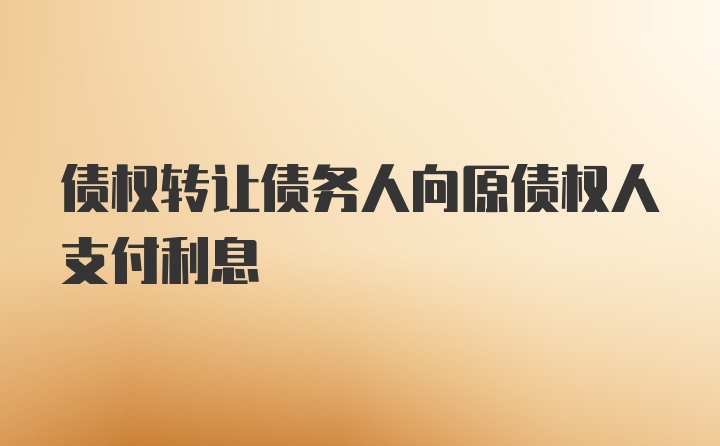 债权转让债务人向原债权人支付利息