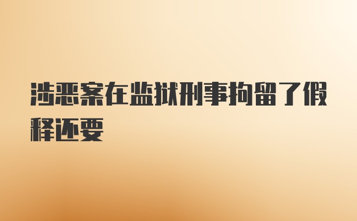 涉恶案在监狱刑事拘留了假释还要