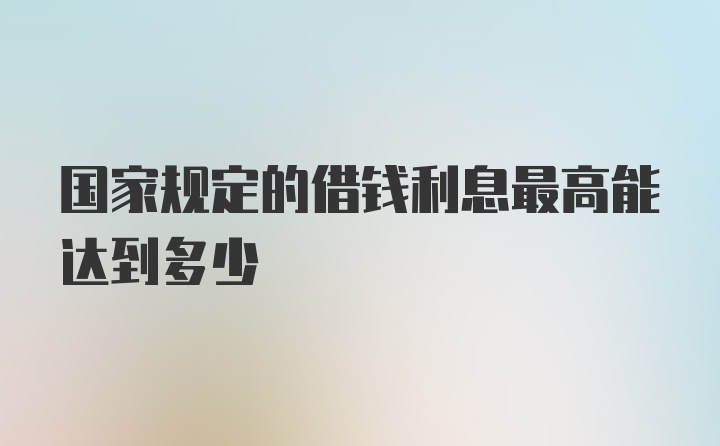 国家规定的借钱利息最高能达到多少