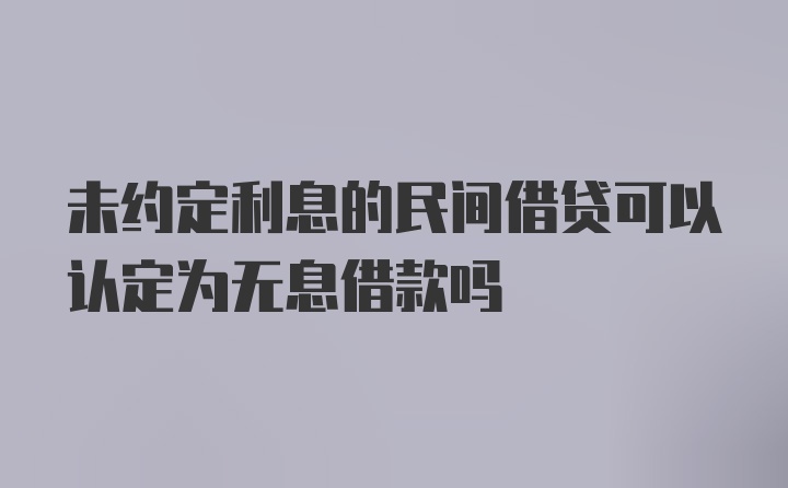 未约定利息的民间借贷可以认定为无息借款吗