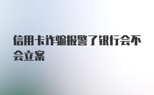 信用卡诈骗报警了银行会不会立案