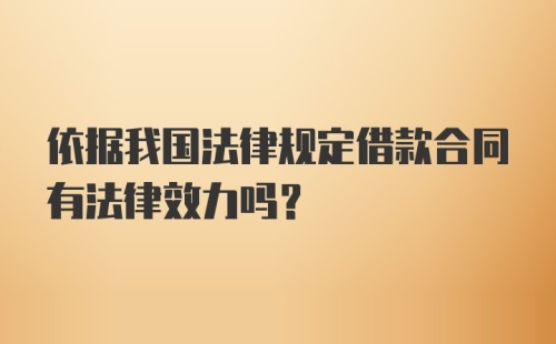 依据我国法律规定借款合同有法律效力吗?