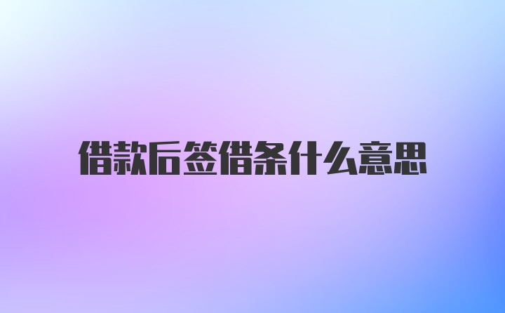 借款后签借条什么意思