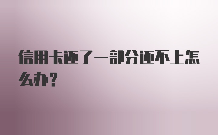 信用卡还了一部分还不上怎么办？