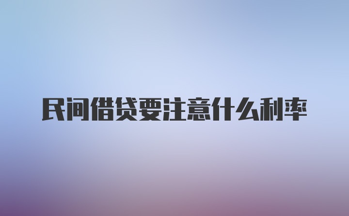 民间借贷要注意什么利率