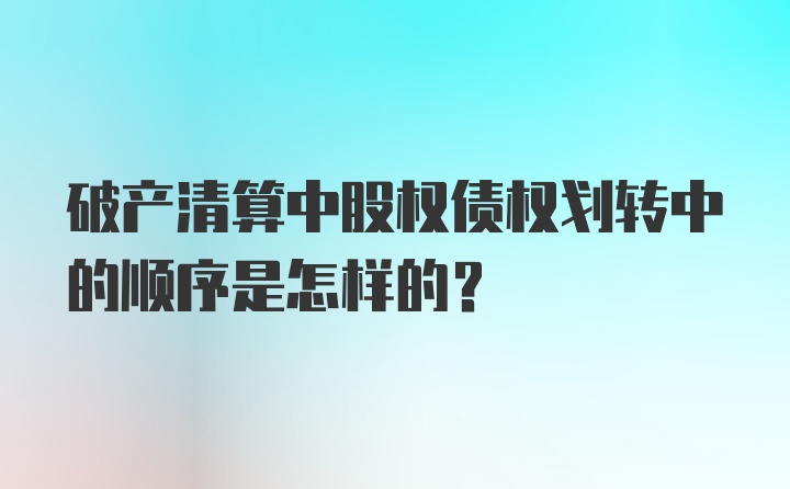 破产清算中股权债权划转中的顺序是怎样的？