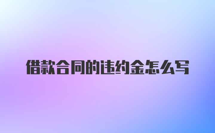 借款合同的违约金怎么写