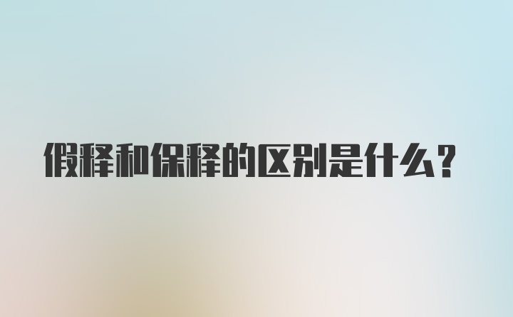 假释和保释的区别是什么？