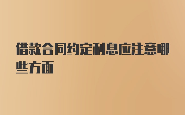 借款合同约定利息应注意哪些方面