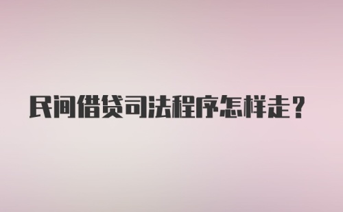 民间借贷司法程序怎样走?