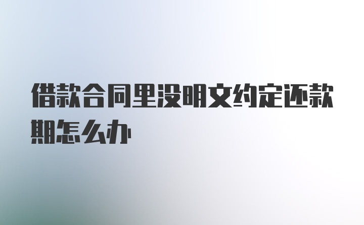 借款合同里没明文约定还款期怎么办