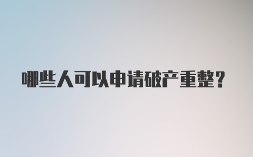 哪些人可以申请破产重整?