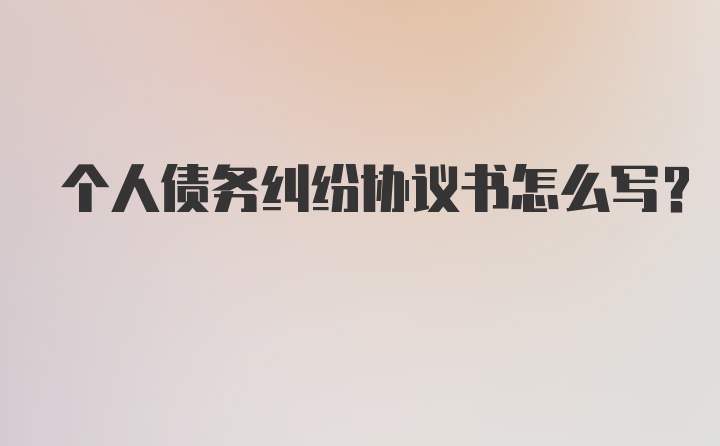 个人债务纠纷协议书怎么写？