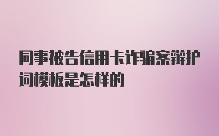 同事被告信用卡诈骗案辩护词模板是怎样的