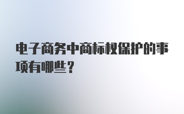 电子商务中商标权保护的事项有哪些？