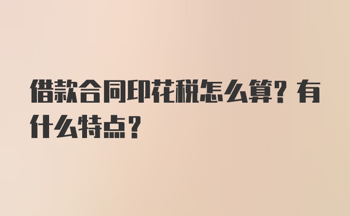 借款合同印花税怎么算？有什么特点?