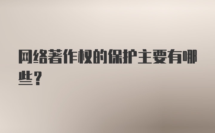 网络著作权的保护主要有哪些？