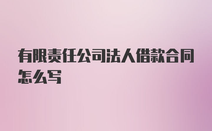 有限责任公司法人借款合同怎么写