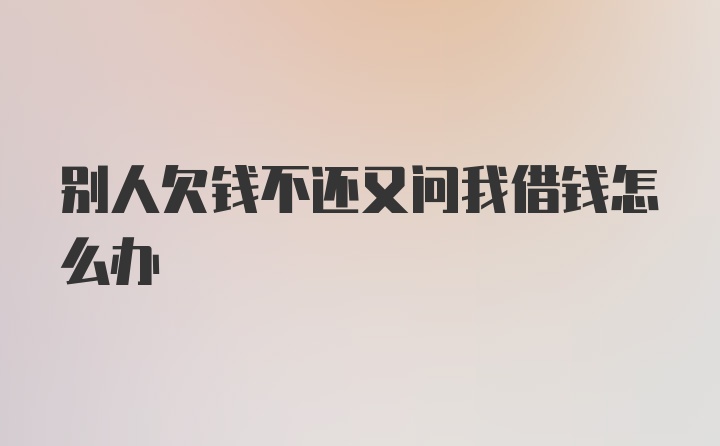 别人欠钱不还又问我借钱怎么办