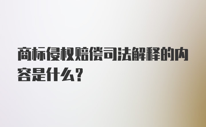 商标侵权赔偿司法解释的内容是什么？