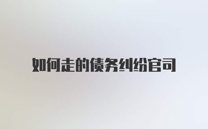 如何走的债务纠纷官司