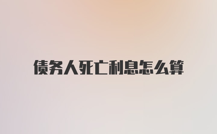 债务人死亡利息怎么算