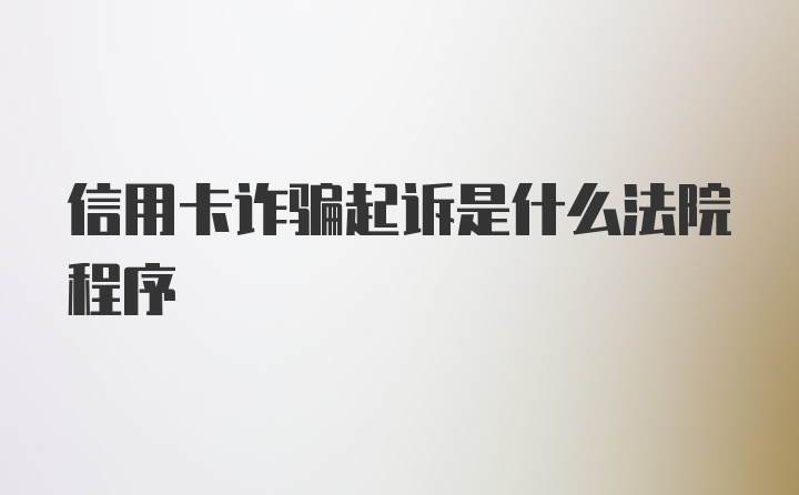 信用卡诈骗起诉是什么法院程序