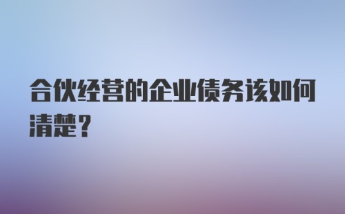 合伙经营的企业债务该如何清楚？