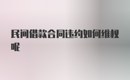 民间借款合同违约如何维权呢