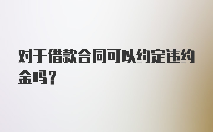 对于借款合同可以约定违约金吗?