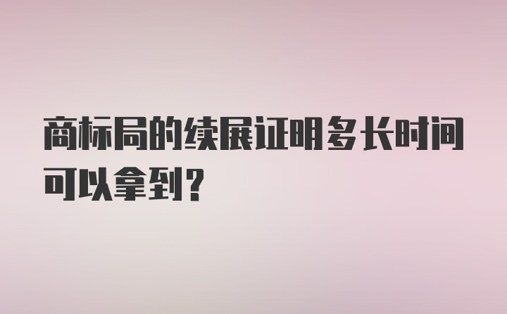 商标局的续展证明多长时间可以拿到？