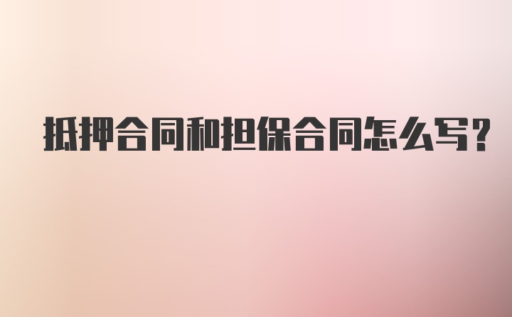 抵押合同和担保合同怎么写？