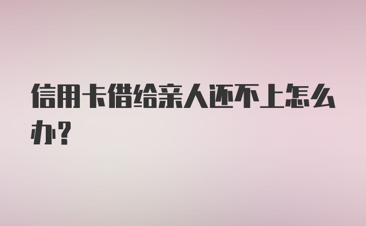 信用卡借给亲人还不上怎么办？