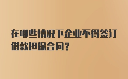 在哪些情况下企业不得签订借款担保合同？