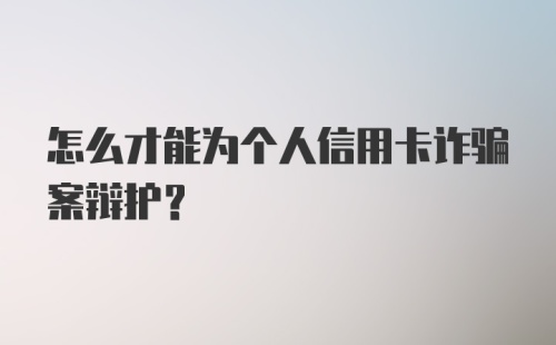 怎么才能为个人信用卡诈骗案辩护？