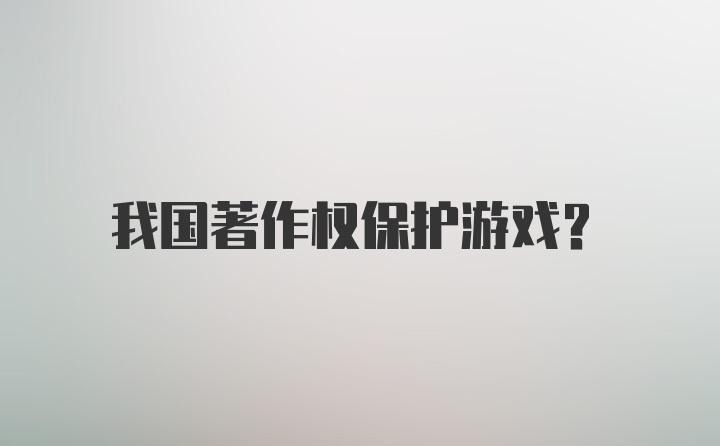 我国著作权保护游戏？