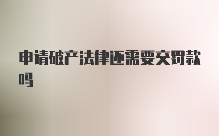 申请破产法律还需要交罚款吗