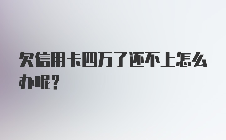 欠信用卡四万了还不上怎么办呢？